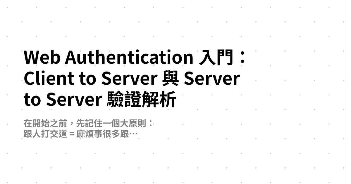 Web Authentication 入門：Client to Server 與 Server to Server 驗證解析