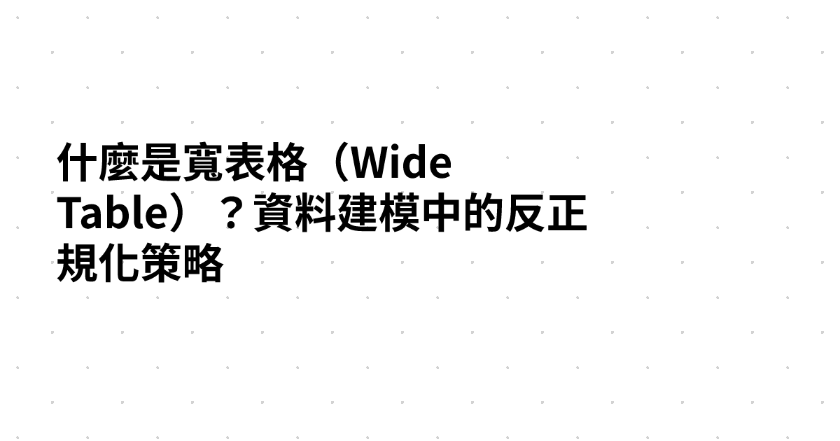 什麼是寬表格（Wide Table）？資料建模中的反正規化策略