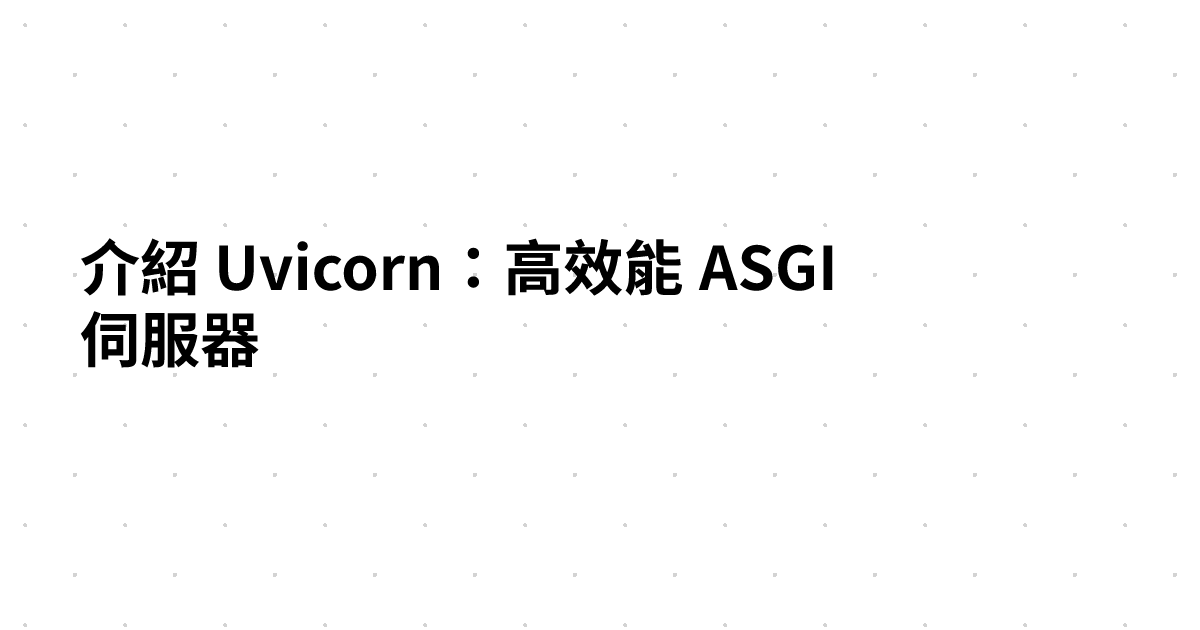 介紹 Uvicorn：高效能 ASGI 伺服器