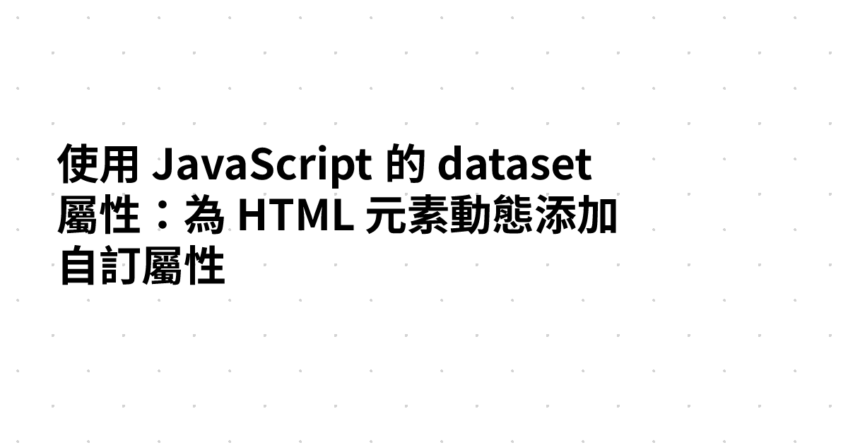使用 JavaScript 的 dataset 屬性：為 HTML 元素動態添加自訂屬性