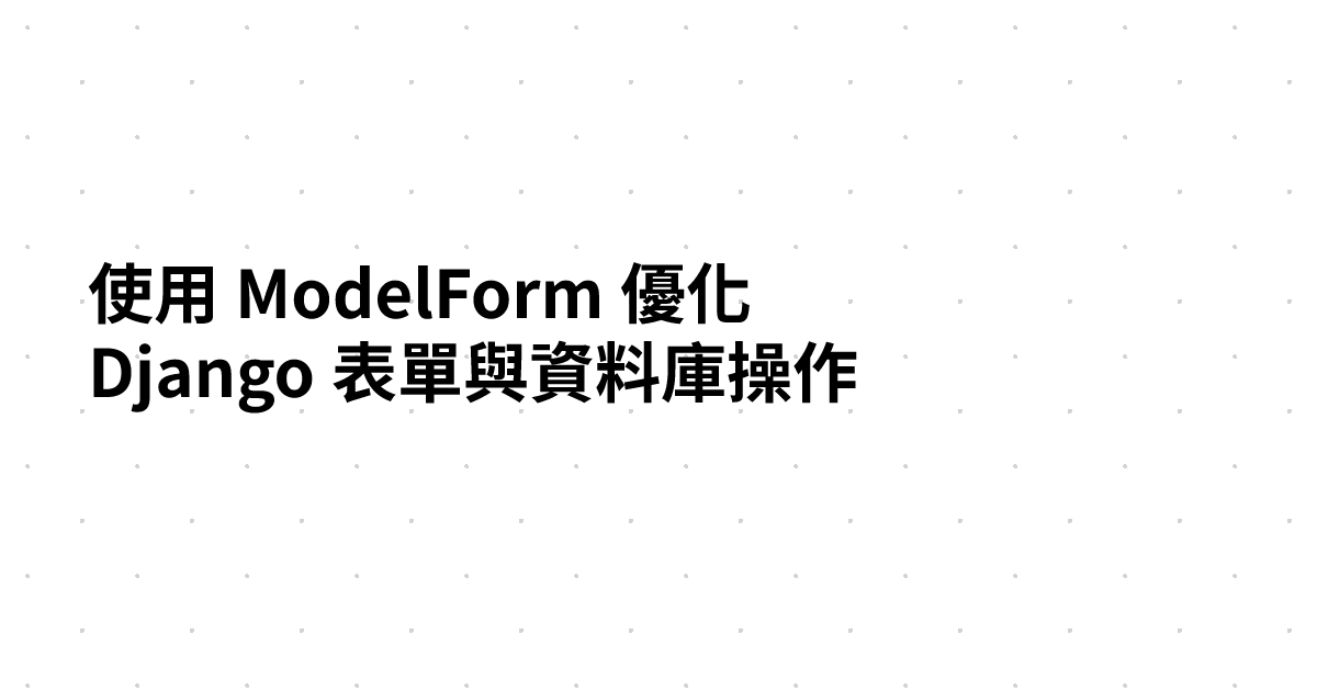 使用 ModelForm 優化 Django 表單與資料庫操作
