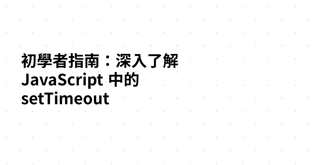 初學者指南：深入了解 JavaScript 中的 setTimeout