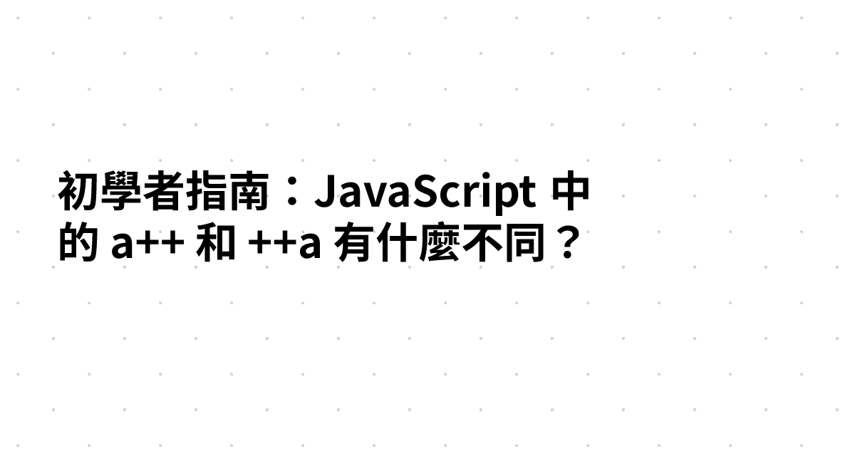 初學者指南：JavaScript 中的 a++ 和 ++a 有什麼不同？