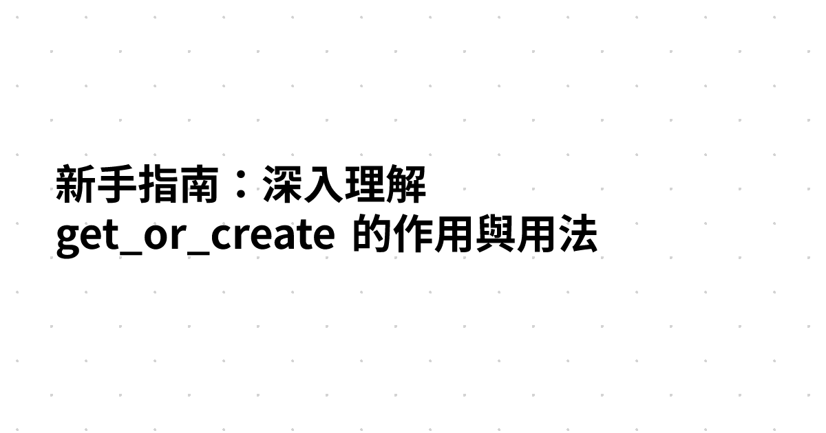 新手指南：深入理解 get_or_create 的作用與用法
