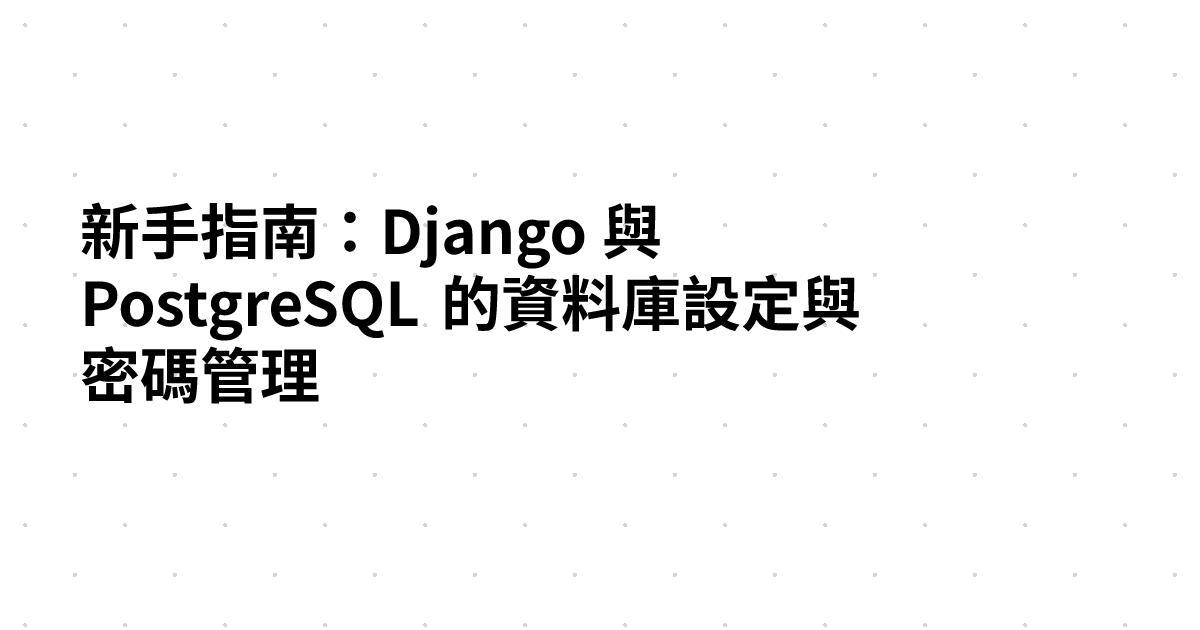 新手指南：Django 與 PostgreSQL 的資料庫設定與密碼管理