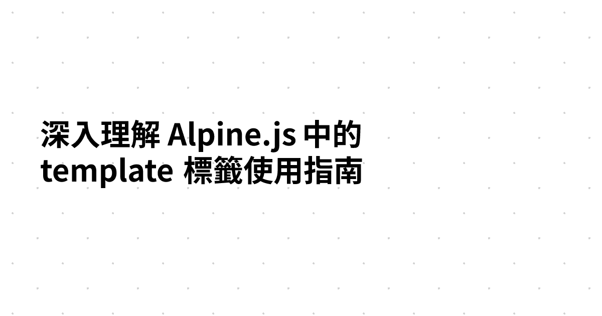 深入理解 Alpine.js 中的 template 標籤使用指南