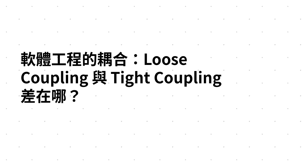 軟體工程的耦合：Loose Coupling 與 Tight Coupling 差在哪？