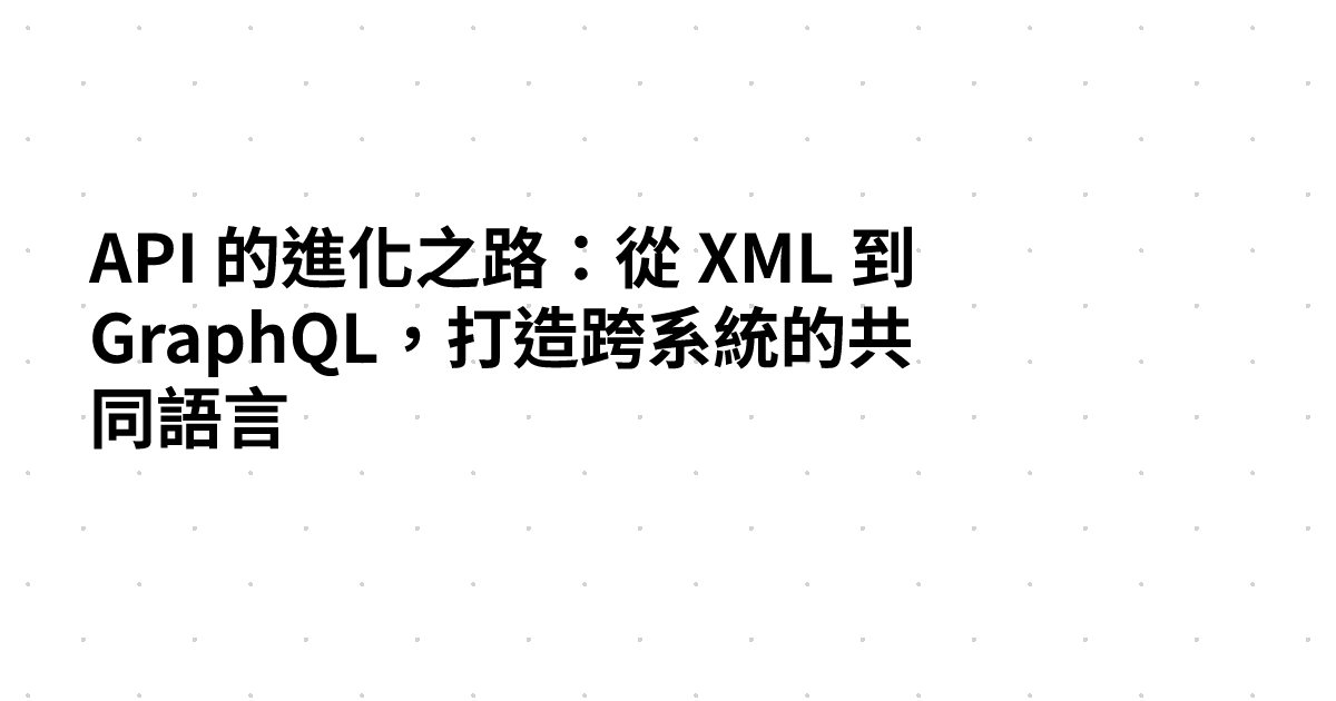 API 的進化之路：從 XML 到 GraphQL，打造跨系統的共同語言