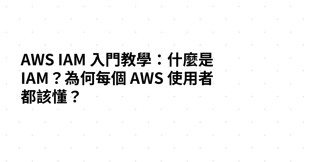 AWS IAM 入門教學：什麼是 IAM？為何每個 AWS 使用者都該懂？