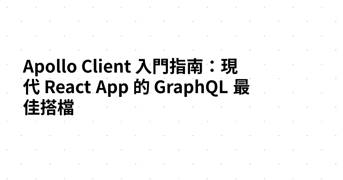 Apollo Client 入門指南：現代 React App 的 GraphQL 最佳搭檔