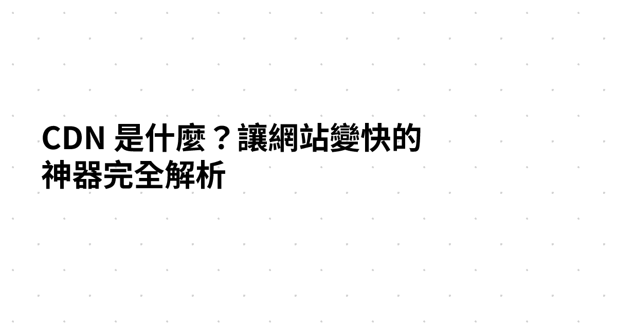 CDN 是什麼？讓網站變快的神器完全解析