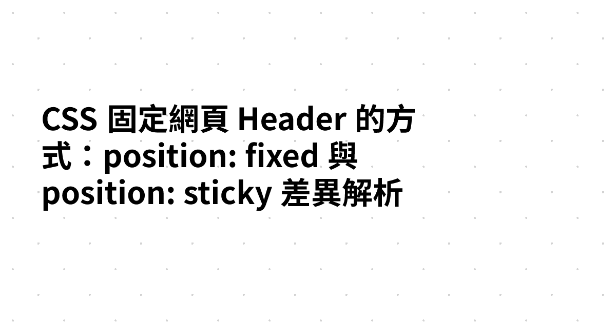 CSS 固定網頁 Header 的方式：position: fixed 與 position: sticky 差異解析