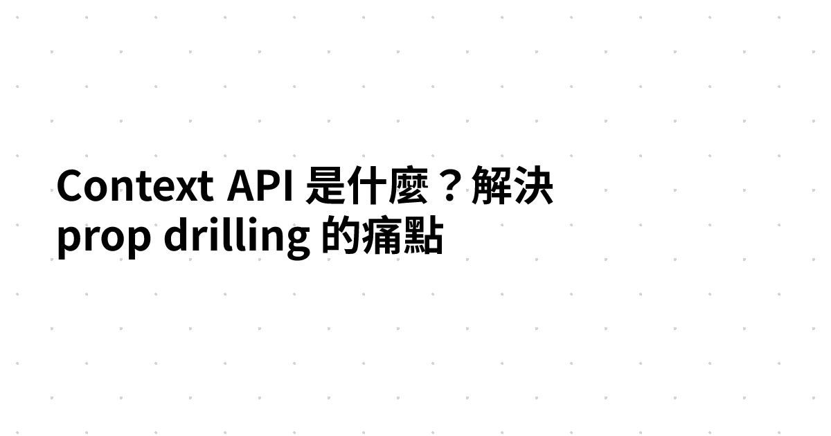 Context API 是什麼？解決 prop drilling 的痛點