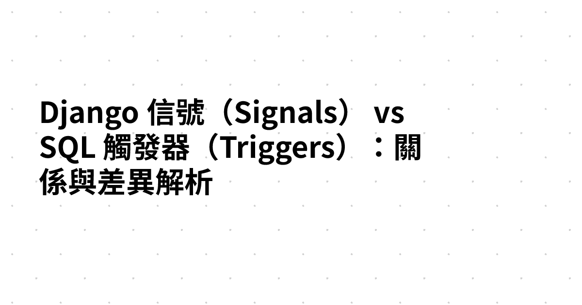Django 信號（Signals） vs SQL 觸發器（Triggers）：關係與差異解析