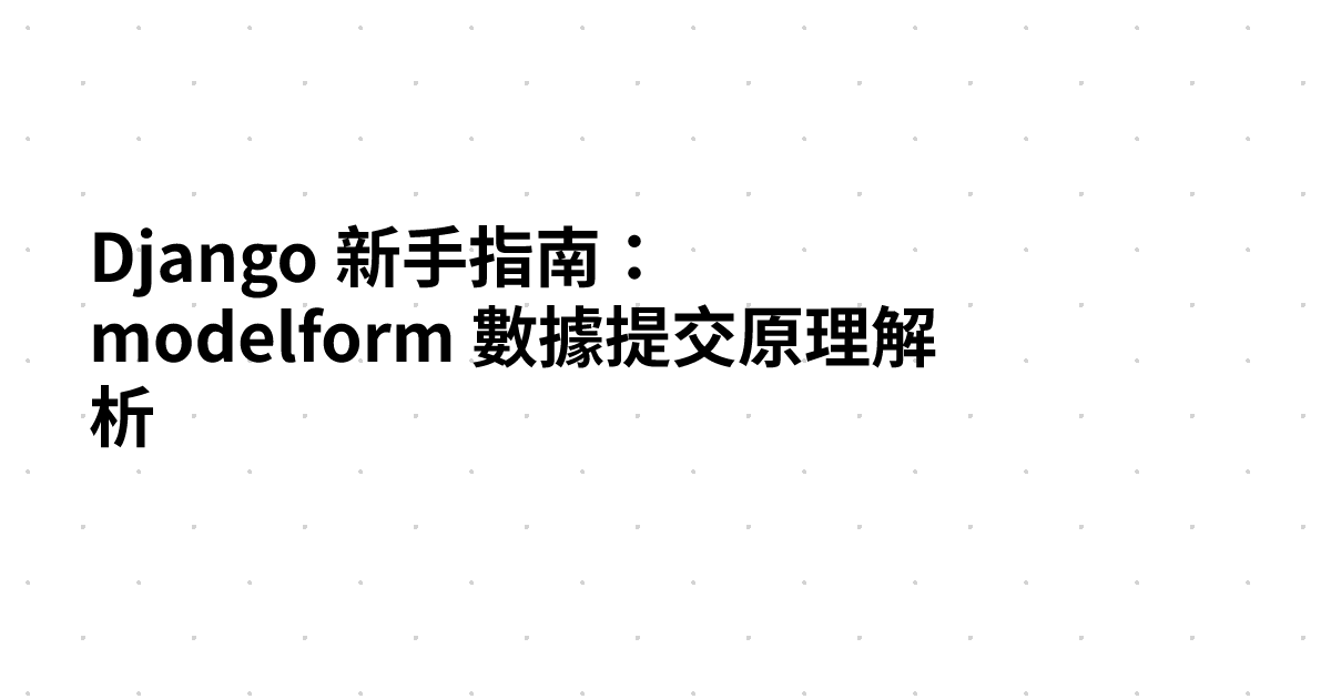 Django 新手指南：modelform 數據提交原理解析