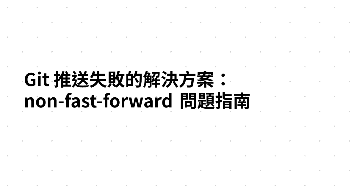 Git 推送失敗的解決方案：non-fast-forward 問題指南