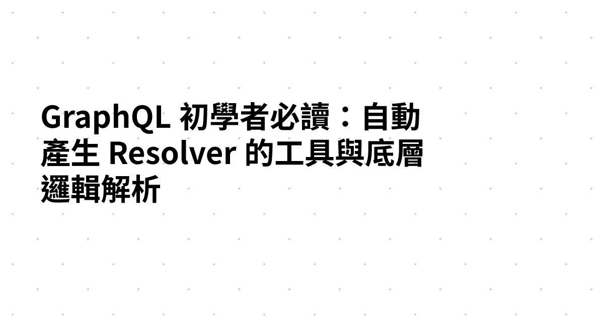 GraphQL 初學者必讀：自動產生 Resolver 的工具與底層邏輯解析