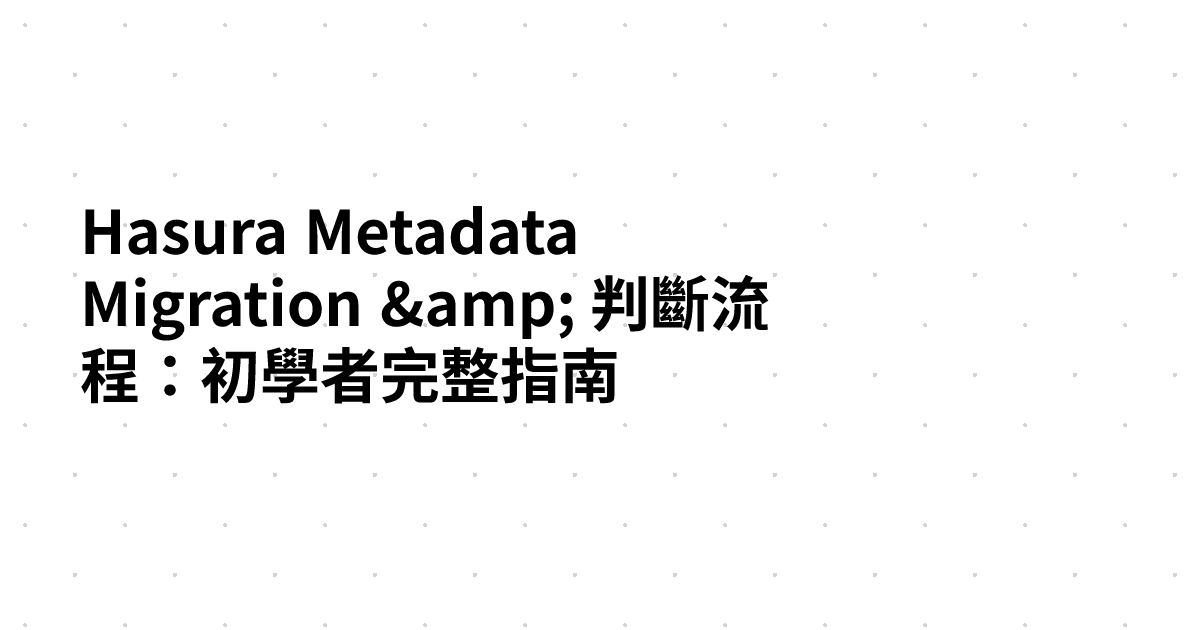 Hasura Metadata Migration & 判斷流程：初學者完整指南