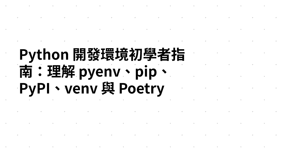 Python 開發環境初學者指南：理解 pyenv、pip、PyPI、venv 與 Poetry