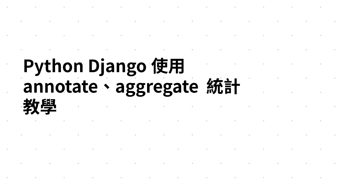 Python Django 使用 annotate、aggregate 統計教學