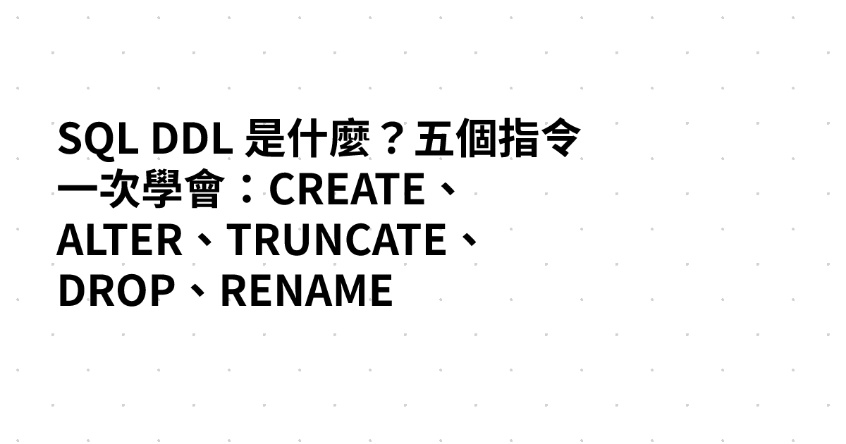 SQL DDL 是什麼？五個指令一次學會：CREATE、ALTER、TRUNCATE、DROP、RENAME