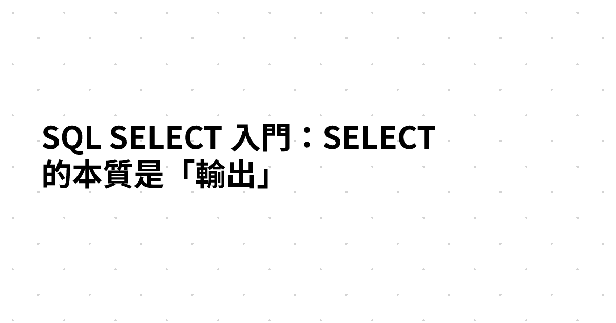 SQL SELECT 入門：SELECT 的本質是「輸出」