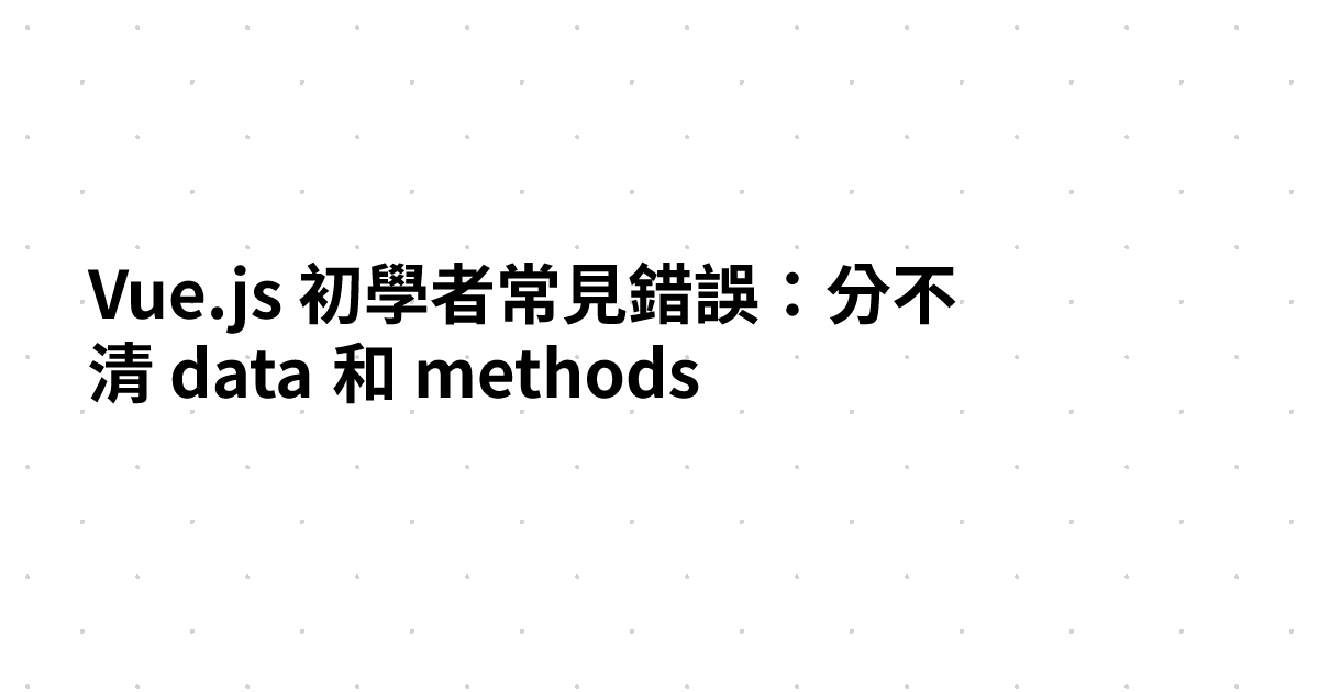 Vue.js 初學者常見錯誤：分不清 data 和 methods