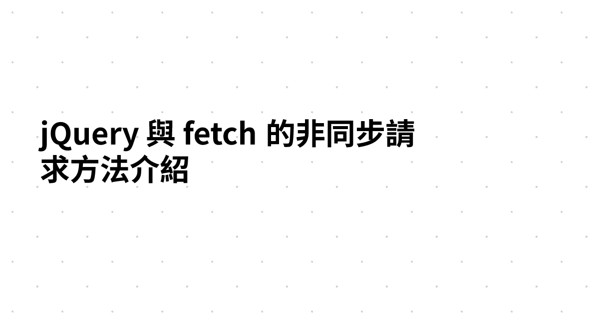 jQuery 與 fetch 的非同步請求方法介紹