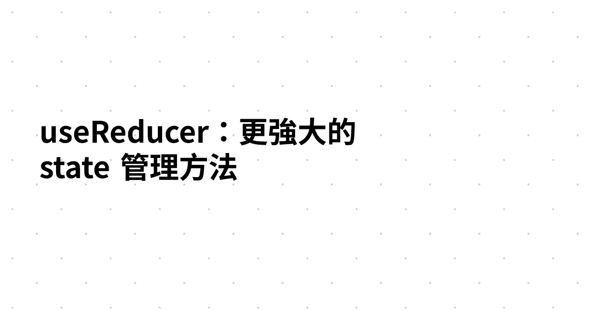 useReducer：更強大的 state 管理方法